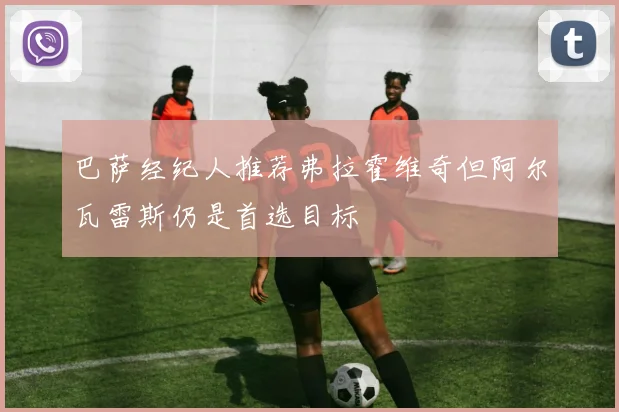 巴萨经纪人推荐弗拉霍维奇但阿尔瓦雷斯仍是首选目标