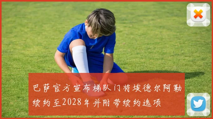 巴萨官方宣布梯队门将埃德尔阿勒续约至2028年并附带续约选项