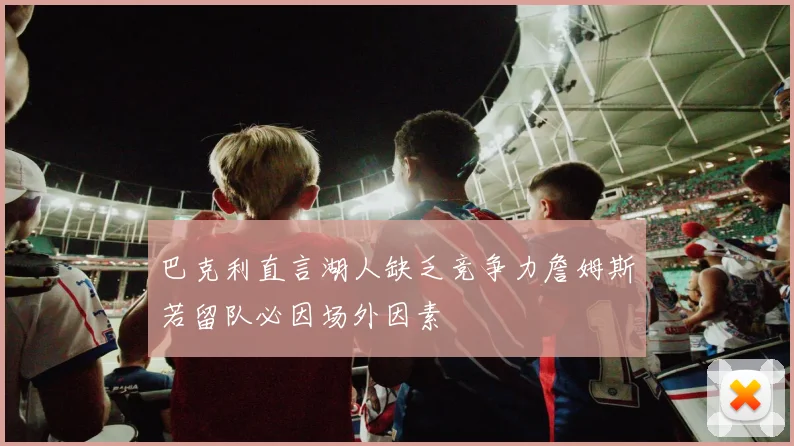 巴克利直言湖人缺乏竞争力詹姆斯若留队必因场外因素