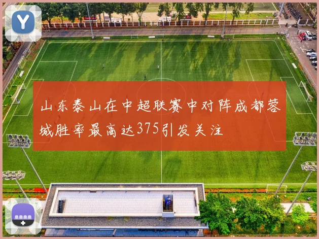 山东泰山在中超联赛中对阵成都蓉城胜率最高达375引发关注